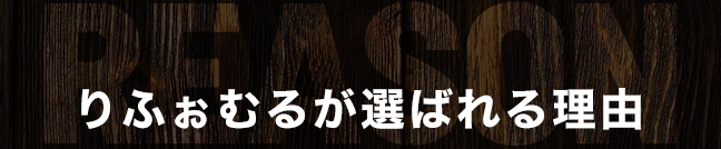 REASON りふぉむるが選ばれる理由